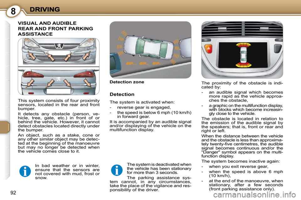 Peugeot 607 Dag 2009  Owners Manual 8
92
 VISUAL AND AUDIBLE 
REAR AND FRONT PARKING 
ASSISTANCE 
  Detection zone   
  Detection 
 The system is activated when:  
   -   reverse gear is engaged, 
  -   the speed is below 6 mph (10 km/h