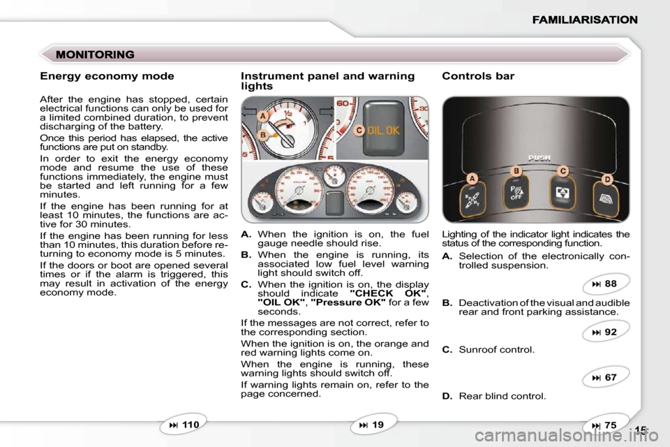 Peugeot 607 Dag 2009 User Guide   Instrument panel and warning lights   Controls bar 
   
A.    When  the  ignition  is  on,  the  fuel 
gauge needle should rise. 
  
B.    When  the  engine  is  running,  its 
associated  low  fuel