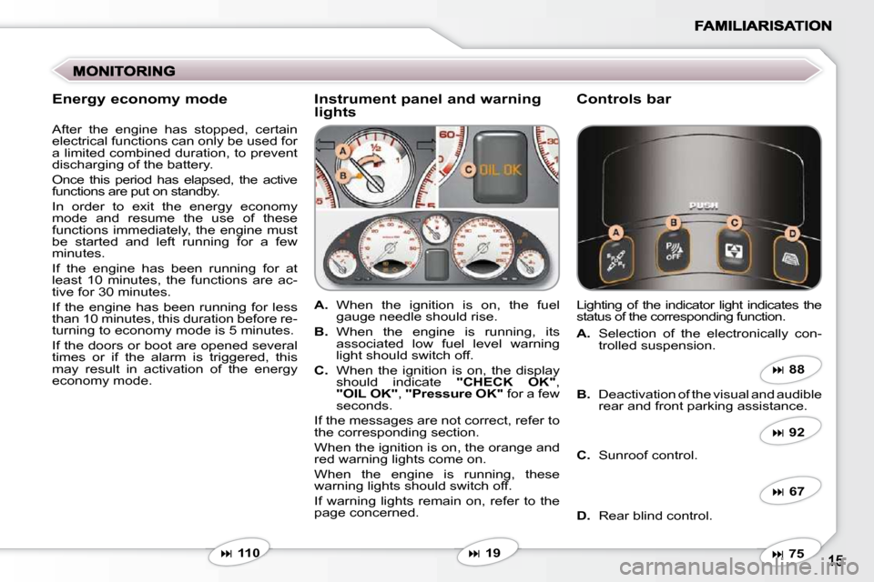 Peugeot 607 Dag 2009  Owners Manual   Instrument panel and warning lights   Controls bar 
   
A.    When  the  ignition  is  on,  the  fuel 
gauge needle should rise. 
  
B.    When  the  engine  is  running,  its 
associated  low  fuel