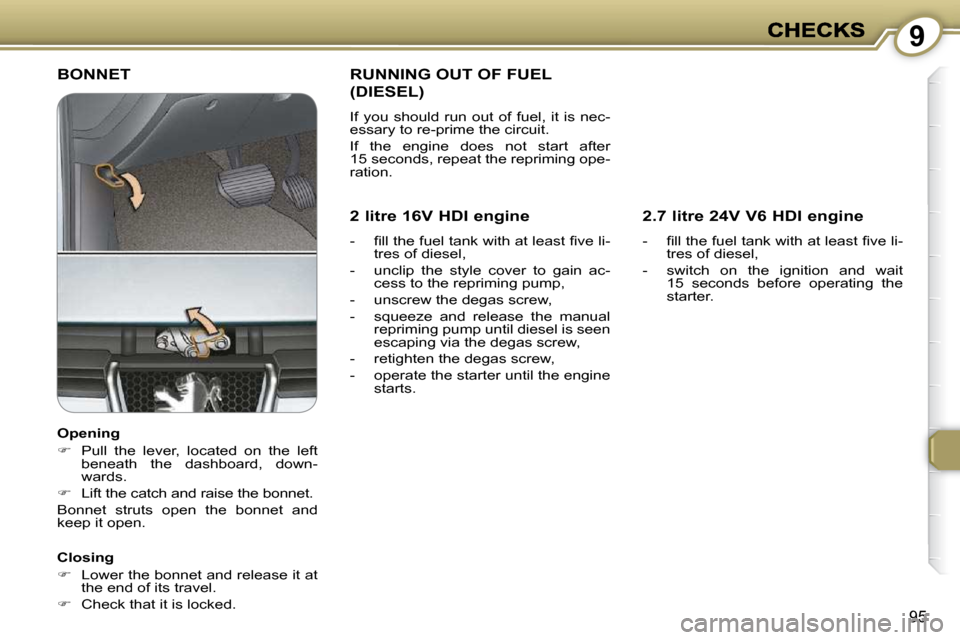 Peugeot 607 Dag 2009 User Guide 9
95
 BONNET  
  Closing  
   
�    Lower the bonnet and release it at 
the end of its travel. 
  
�    Check that it is locked.    
 RUNNING OUT OF FUEL 
(DIESEL) 
 If  you  should  run  out  o