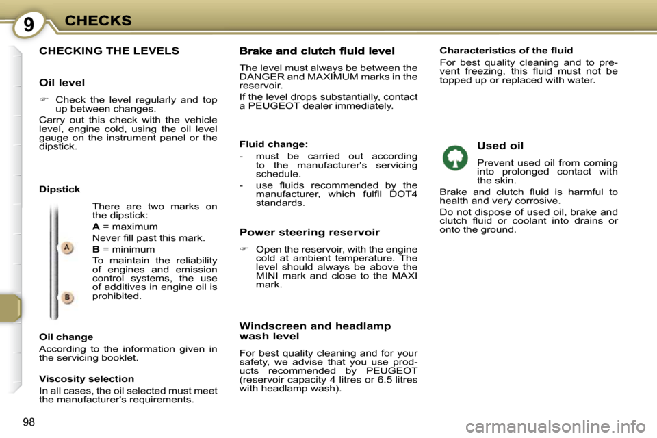 Peugeot 607 Dag 2009  Owners Manual 9
98
 CHECKING THE LEVELS 
 There  are  two  marks  on  
the dipstick:  
  
A   = maximum 
� �N�e�v�e�r� �ﬁ� �l�l� �p�a�s�t� �t�h�i�s� �m�a�r�k�.� 
  
B   = minimum 
 To  maintain  the  reliability 