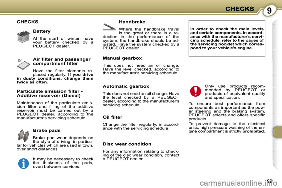 Peugeot 607 Dag 2009 User Guide 9
99
 CHECKS   Handbrake 
 Where  the  handbrake  travel  
is  too  great  or  there  is  a  re-
duction  in  the  performance  of  the 
system,  the  handbrake  should  be  ad-
justed. Have the syste