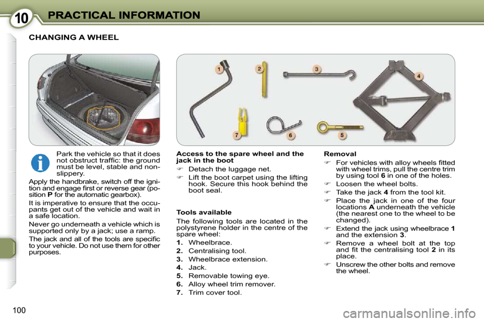 Peugeot 607 Dag 2009  Owners Manual 1010
100
  Access to the spare wheel and the  
jack in the boot  
   
�    Detach the luggage net. 
  
�    Lift the boot carpet using the lifting 
hook. Secure this hook behind the  
boot seal.