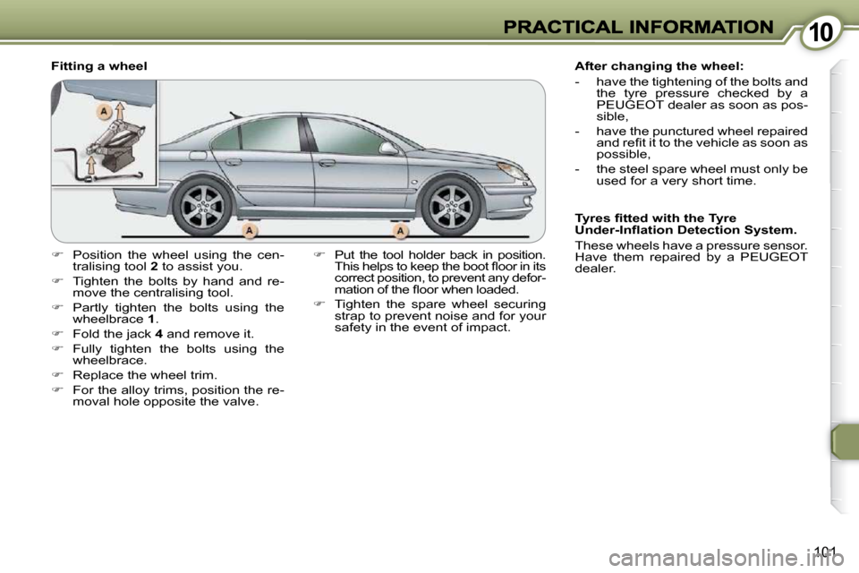 Peugeot 607 Dag 2009  Owners Manual 1010
101
  Fitting a wheel   
�    Put  the  tool  holder  back  in  position. 
�T�h�i�s� �h�e�l�p�s� �t�o� �k�e�e�p� �t�h�e� �b�o�o�t� �ﬂ� �o�o�r� �i�n� �i�t�s�  
correct position, to prevent an