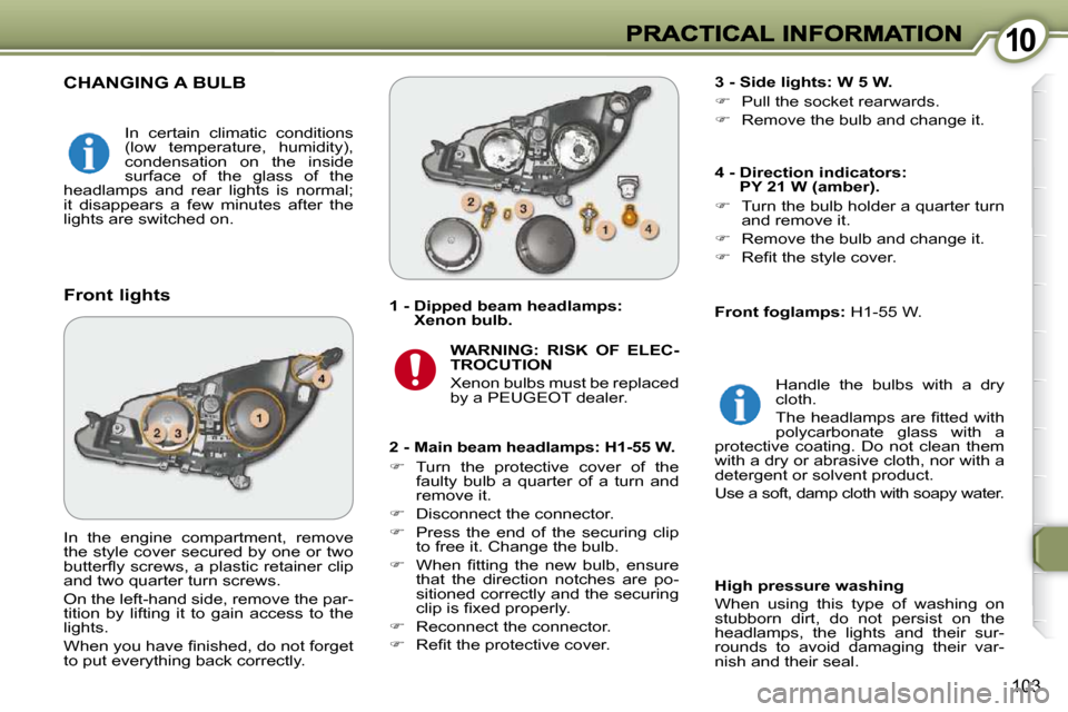 Peugeot 607 Dag 2009  Owners Manual 1010
103
 CHANGING A BULB 
  2 - Main beam headlamps: H1-55 W.  
   
�    Turn  the  protective  cover  of  the 
faulty  bulb  a  quarter  of  a  turn  and  
remove it. 
  
�    Disconnect the c