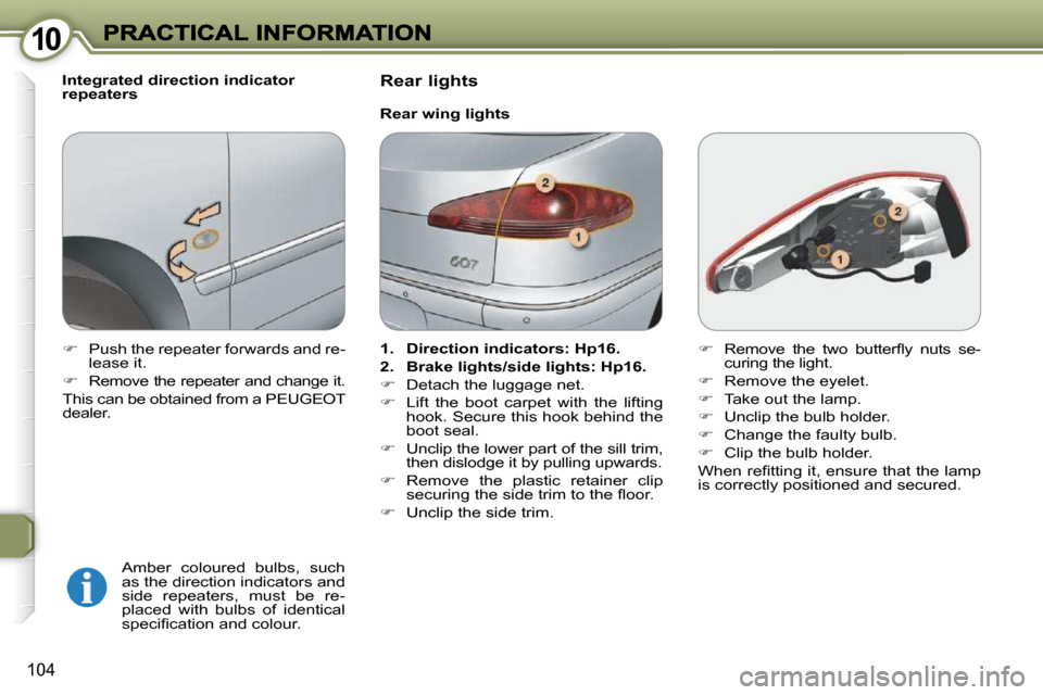 Peugeot 607 Dag 2009  Owners Manual 1010
104
  Integrated direction indicator  
repeaters   Amber  coloured  bulbs,  such 
as the direction indicators and 
side  repeaters,  must  be  re-
placed  with  bulbs  of  identical 
�s�p�e�c�i��