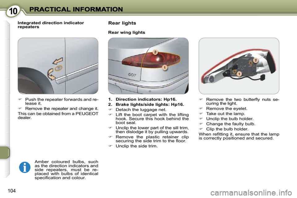 Peugeot 607 Dag 2009  Owners Manual 1010
104
  Integrated direction indicator  
repeaters   Amber  coloured  bulbs,  such 
as the direction indicators and 
side  repeaters,  must  be  re-
placed  with  bulbs  of  identical 
�s�p�e�c�i�