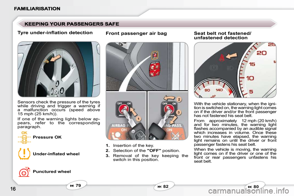Peugeot 607 Dag 2009 User Guide   Front passenger air bag 
   
1.    Insertion of the key. 
  
2.    Selection of the   "OFF"  position. 
  
3.    Removal  of  the  key  keeping  the 
switch in this position.    With the vehicle sta