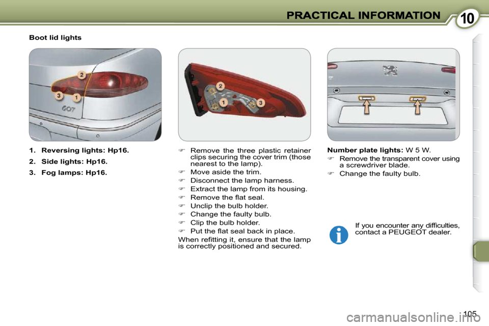 Peugeot 607 Dag 2009  Owners Manual 1010
105
   
�    Remove  the  three  plastic  retainer 
clips securing the cover trim (those  
nearest to the lamp). 
  
�    Move aside the trim. 
  
�    Disconnect the lamp harness. 
  
�