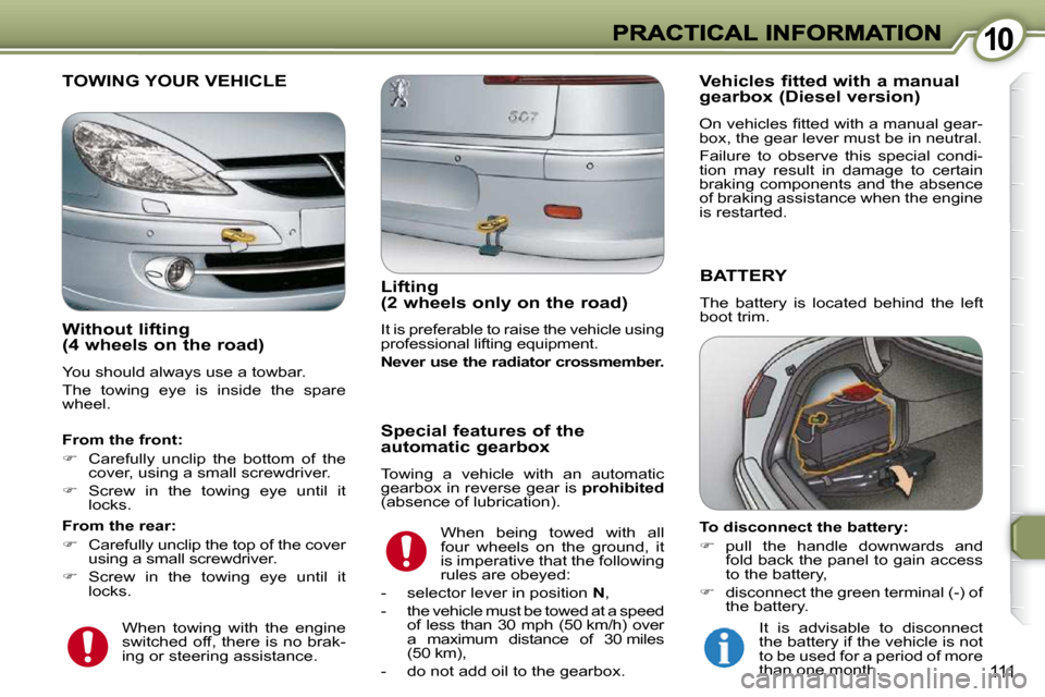 Peugeot 607 Dag 2009  Owners Manual 1010
111
 BATTERY 
 The  battery  is  located  behind  the  left  
boot trim.  
 TOWING YOUR VEHICLE 
  Lifting (2 wheels only on the road) 
 It is preferable to raise the vehicle using  
professional