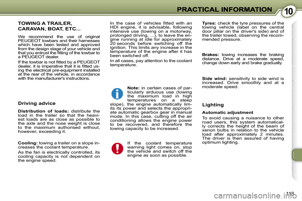 Peugeot 607 Dag 2009  Owners Manual 1010
113
 TOWING A TRAILER, 
CARAVAN, BOAT, ETC... 
 We  recommend  the  use  of  original  
PEUGEOT towbars and their harnesses 
which  have  been  tested  and  approved 
from the design stage of you