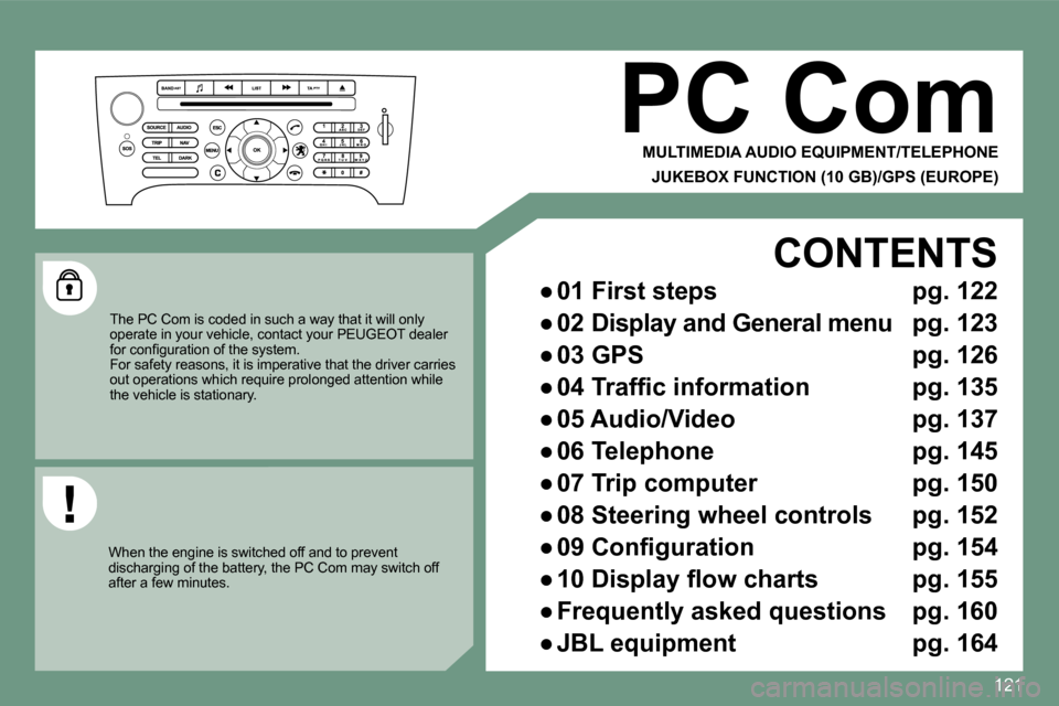Peugeot 607 Dag 2009  Owners Manual 121
 PC Com 
 MULTIMEDIA AUDIO EQUIPMENT/TELEPHONE 
 JUKEBOX FUNCTION (10 GB)/GPS (EUROPE) 
 The PC Com is coded in such a way that it will only operate in your vehicle, contact your PEUGEOT deale r �