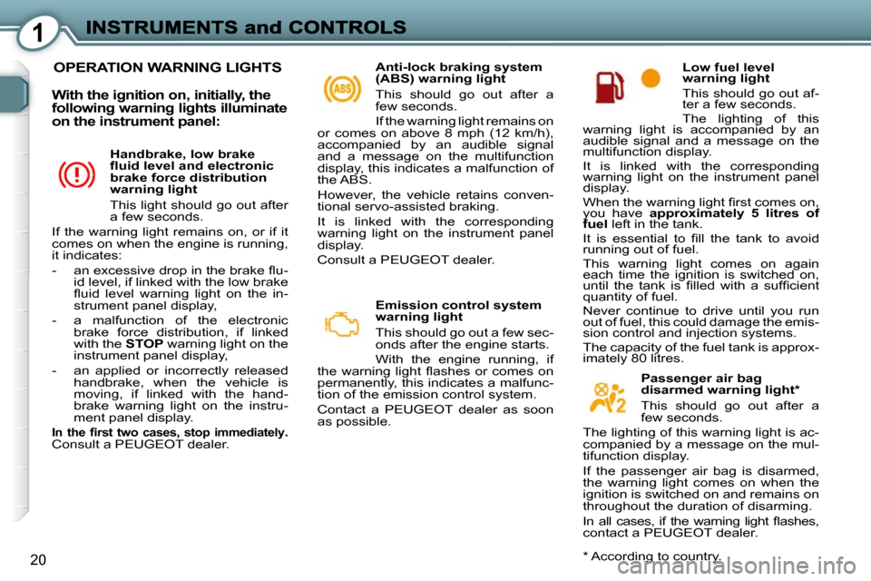 Peugeot 607 Dag 2009 User Guide 1
20
 OPERATION WARNING LIGHTS   Anti-lock braking system  
(ABS) warning light  
 This  should  go  out  after  a  
few seconds.  
 If the warning light remains on 
�o�r�  �c�o�m�e�s�  �o�n�  �a�b�o�