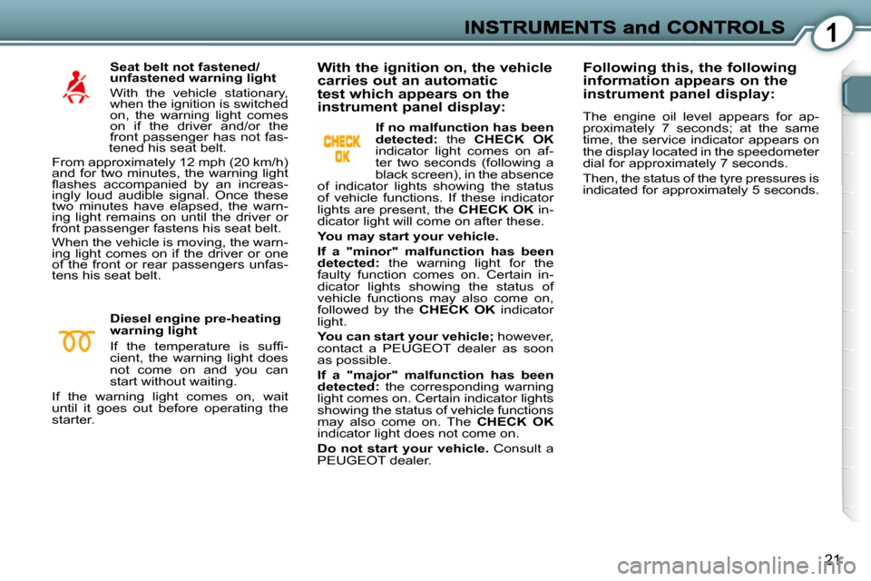 Peugeot 607 Dag 2009  Owners Manual 1
21
  Seat belt not fastened/ 
unfastened warning light  
� �W�i�t�h�  �t�h�e�  �v�e�h�i�c�l�e�  �s�t�a�t�i�o�n�a�r�y�,�  
when the ignition is switched 
on,  the  warning  light  comes 
�o�n�  �i�f�