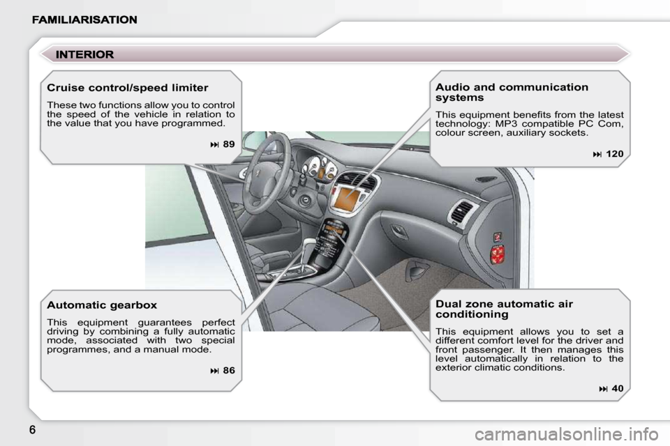 Peugeot 607 Dag 2009  Owners Manual   Cruise control/speed limiter 
 These two functions allow you to control  
the  speed  of  the  vehicle  in  relation  to 
the value that you have programmed. 
�  89   
  Automatic gearbox 
 This 