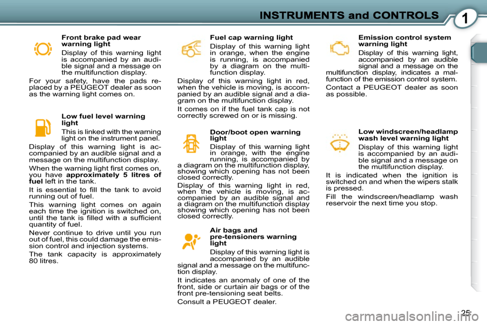 Peugeot 607 Dag 2009  Owners Manual 1
25
  Emission control system  
warning light  
   Display  of  this  warning  light,  
accompanied  by  an  audible 
signal  and  a  message  on  the 
multifunction  display,  indicates  a  mal-
fun