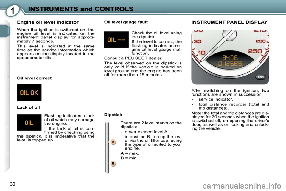 Peugeot 607 Dag 2009 Owners Guide 1
30
 INSTRUMENT PANEL DISPLAY 
 After  switching  on  the  ignition,  two  
functions are shown in succession:  
� � � �-� �  �s�e�r�v�i�c�e� �i�n�d�i�c�a�t�o�r�,� 
  -   total  distance  recorder  (
