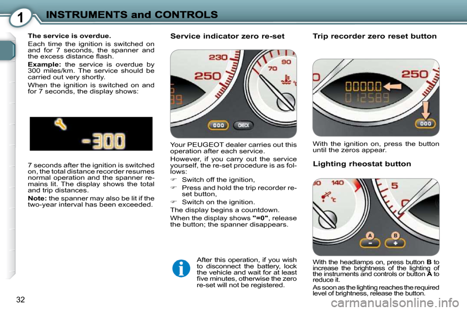 Peugeot 607 Dag 2009 Owners Guide 1
32
Trip recorder zero reset button
Lighting rheostat button
With the ignition on, press the button
until the zeros appear.
With the headlamps on, press button B to
increase the Peugeot 607 Dag 2009 Owners Guide 1
32
Trip recorder zero reset button
Lighting rheostat button
With the ignition on, press the button
until the zeros appear.
With the headlamps on, press button B to
increase the