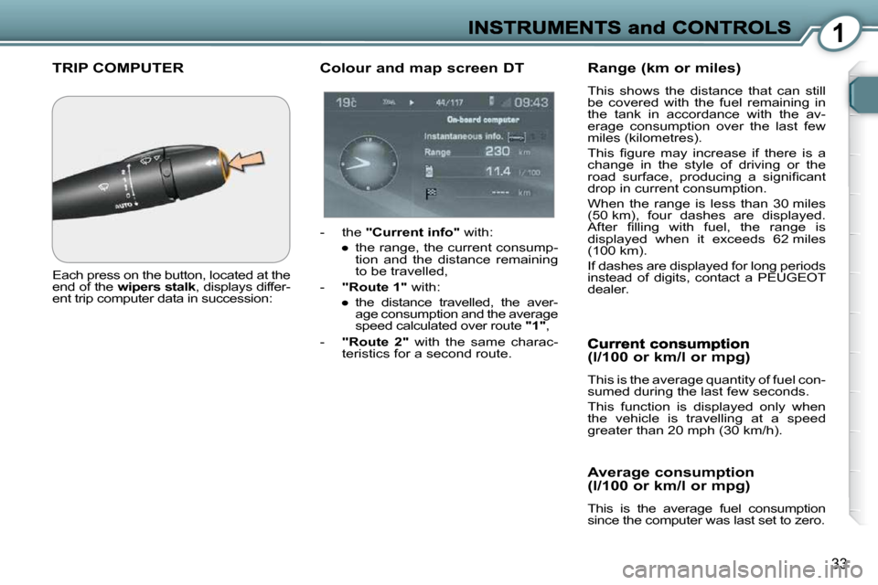 Peugeot 607 Dag 2009  Owners Manual 1
33
 TRIP COMPUTER 
 Each press on the button, located at the  
end of the  wipers stalk  , displays differ-
ent trip computer data in succession: 
  Colour and map screen DT 
   -   the   "Current i