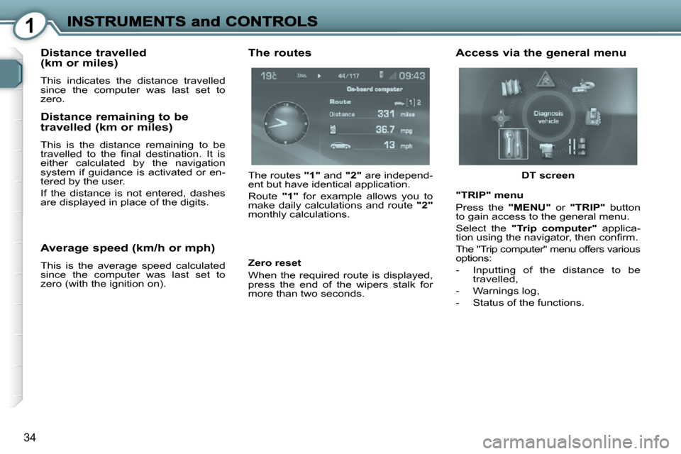 Peugeot 607 Dag 2009  Owners Manual 1
34
  Distance travelled (km or miles) 
� �T�h�i�s�  �i�n�d�i�c�a�t�e�s�  �t�h�e�  �d�i�s�t�a�n�c�e�  �t�r�a�v�e�l�l�e�d�  
since  the  computer  was  last  set  to 
zero.  
  Distance remaining to b