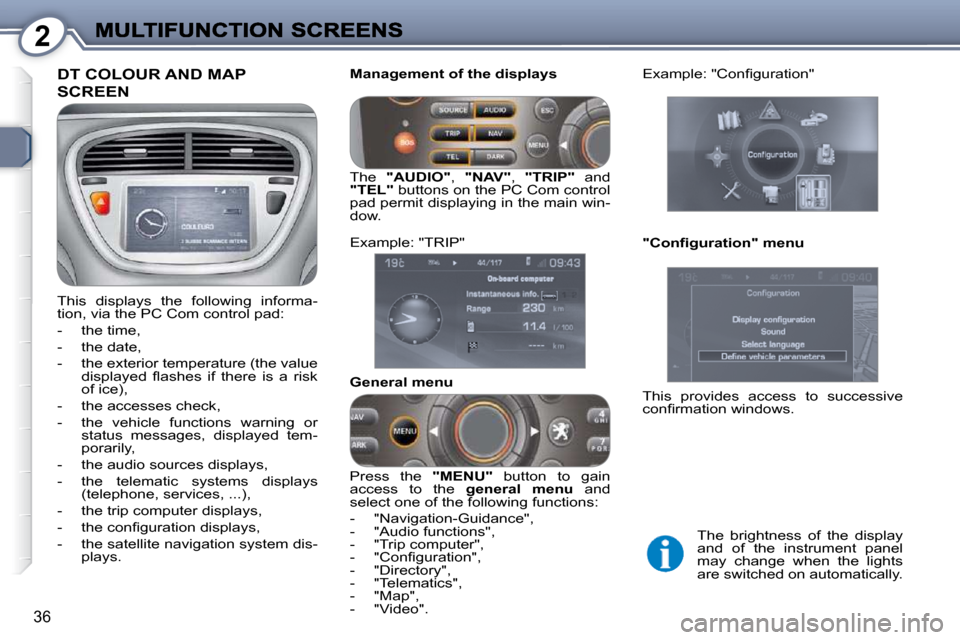 Peugeot 607 Dag 2009 Owners Guide 2
36
 DT COLOUR AND MAP 
SCREEN 
 This  displays  the  following  informa- 
tion, via the PC Com control pad:  
   -   the time, 
  -   the date, 
  -   the exterior temperature (the value �d�i�s�p�l�