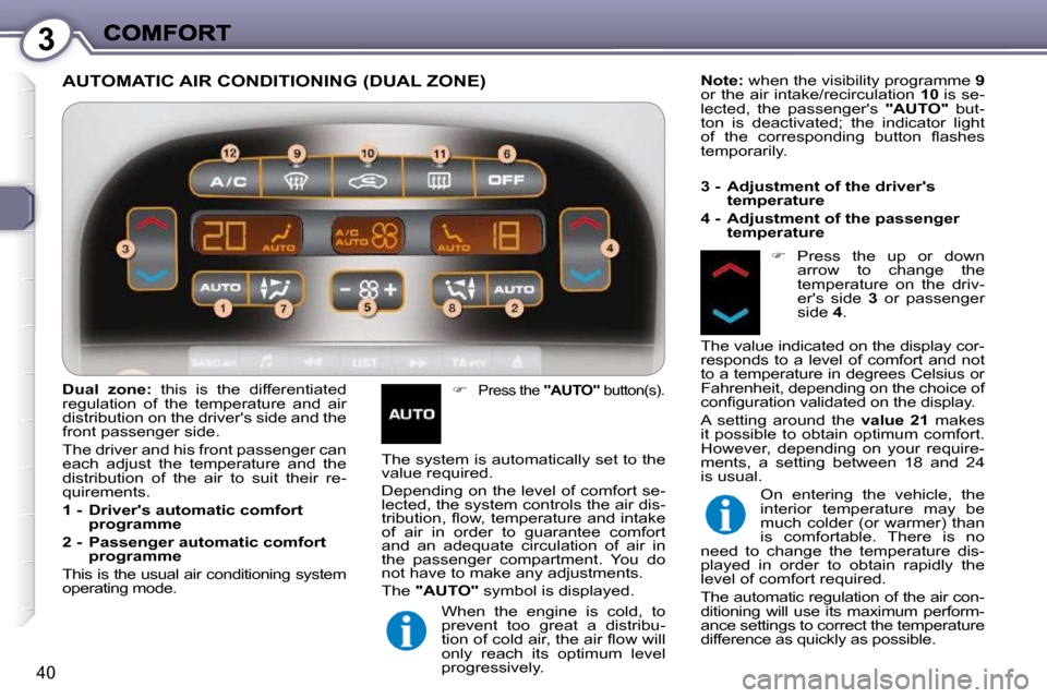 Peugeot 607 Dag 2009 Owners Guide 3
40
 AUTOMATIC AIR CONDITIONING (DUAL ZONE) 
   
�   Press the   "AUTO"  button(s).  
  
Note:   when the visibility programme   9  
or the air intake/recirculation   10  is se-
lected,  the  pass