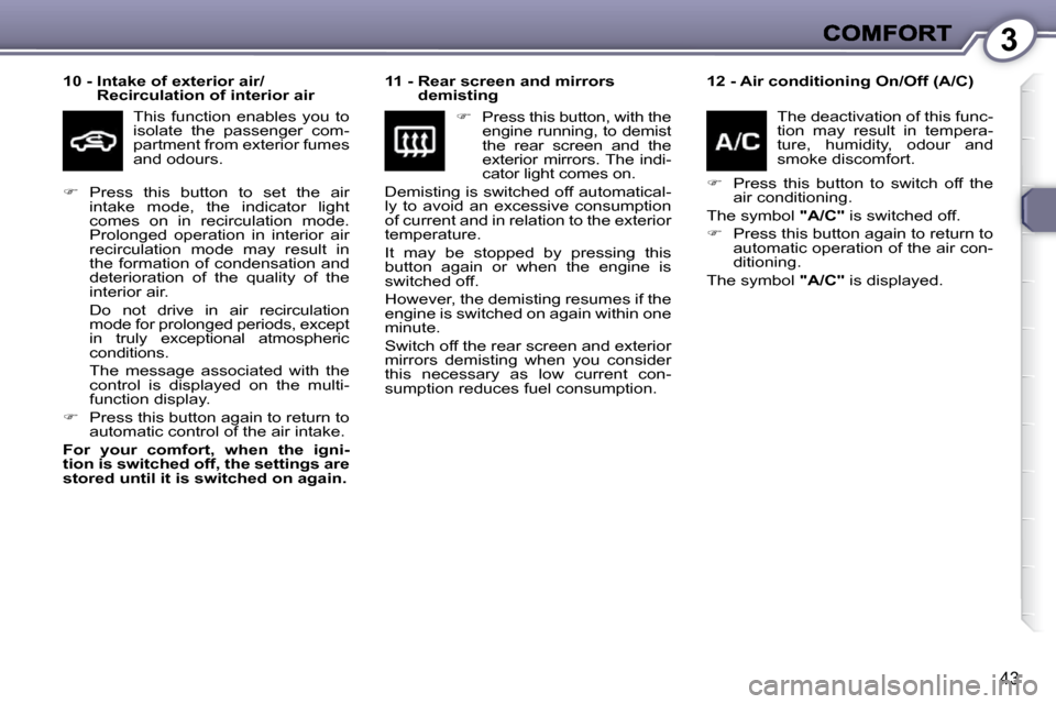 Peugeot 607 Dag 2009 Service Manual 3
43
  
10 -  Intake of exterior air/
Recirculation of interior air   
 This  function  enables  you  to  
isolate  the  passenger  com-
partment from exterior fumes 
and odours.    
11 -  Rear screen