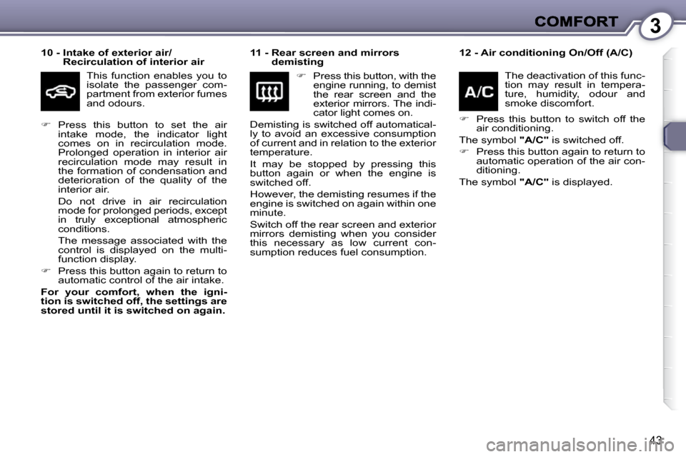 Peugeot 607 Dag 2009  Owners Manual 3
43
  
10 -  Intake of exterior air/
Recirculation of interior air   
 This  function  enables  you  to  
isolate  the  passenger  com-
partment from exterior fumes 
and odours.    
11 -  Rear screen