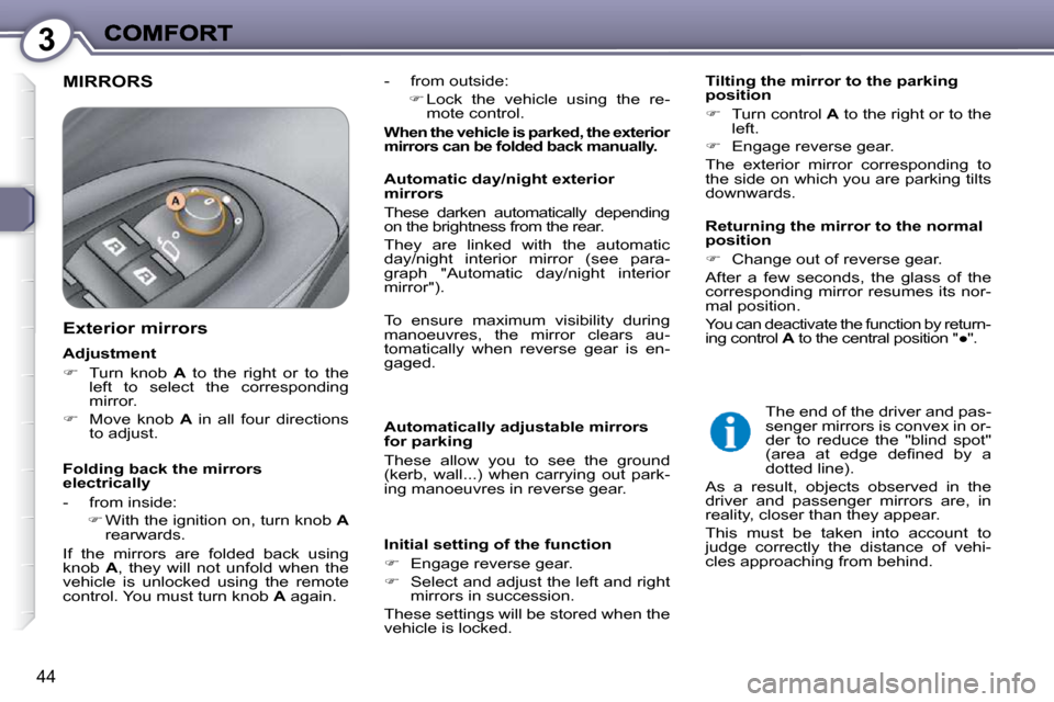 Peugeot 607 Dag 2009 Service Manual 3
44
 MIRRORS 
� � � �A�u�t�o�m�a�t�i�c�a�l�l�y� �a�d�j�u�s�t�a�b�l�e� �m�i�r�r�o�r�s�  
for parking  
 These  allow  you  to  see  the  ground  
(kerb,  wall...)  when  carrying  out  park-
ing manoe