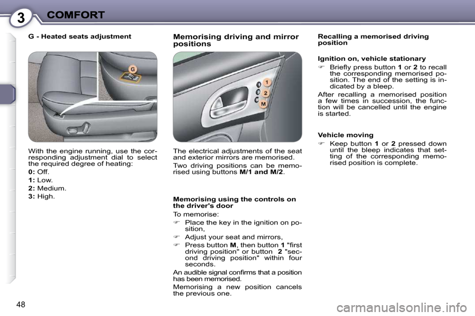 Peugeot 607 Dag 2009  Owners Manual 3
48
  Memorising driving and mirror positions 
  Memorising using the controls on  
the drivers door  
 To memorise:  
   
�    Place the key in the ignition on po-
sition, 
  
�    Adjust you