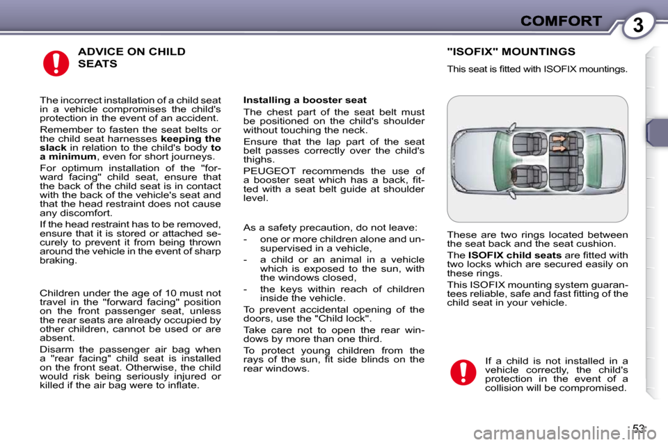 Peugeot 607 Dag 2009 Workshop Manual 3
53
 ADVICE ON CHILD 
SEATS 
  Installing a booster seat  
 The  chest  part  of  the  seat  belt  must  
be  positioned  on  the  childs  shoulder 
without touching the neck.  
 Ensure  that  the  