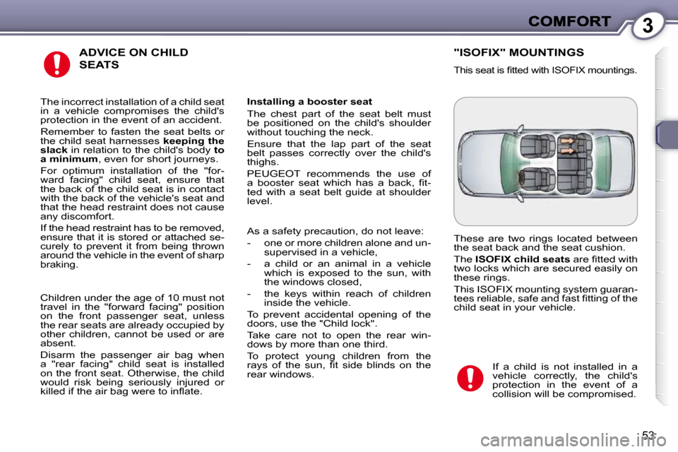 Peugeot 607 Dag 2009  Owners Manual 3
53
 ADVICE ON CHILD 
SEATS 
  Installing a booster seat  
 The  chest  part  of  the  seat  belt  must  
be  positioned  on  the  childs  shoulder 
without touching the neck.  
 Ensure  that  the  