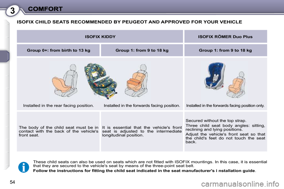 Peugeot 607 Dag 2009 Workshop Manual 3
54
 ISOFIX CHILD SEATS RECOMMENDED BY PEUGEOT AND APPROVED FOR YOUR VEHICLE 
� �T�h�e�s�e� �c�h�i�l�d� �s�e�a�t�s� �c�a�n� �a�l�s�o� �b�e� �u�s�e�d� �o�n� �s�e�a�t�s� �w�h�i�c�h� �a�r�e� �n�o�t� �