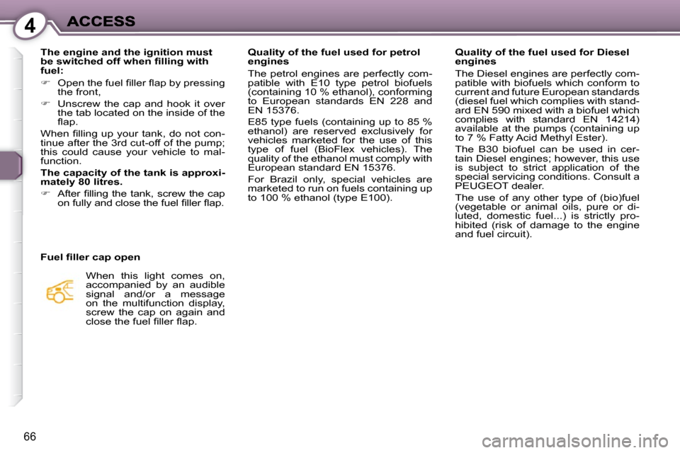 Peugeot 607 Dag 2009 Manual PDF 4
66
� � �F�u�e�l� �ﬁ� �l�l�e�r� �c�a�p� �o�p�e�n�  When  this  light  comes  on,  
accompanied  by  an  audible 
�s�i�g�n�a�l�  �a�n�d�/�o�r�  �a�  �m�e�s�s�a�g�e� 
on  the  multifunction  display,