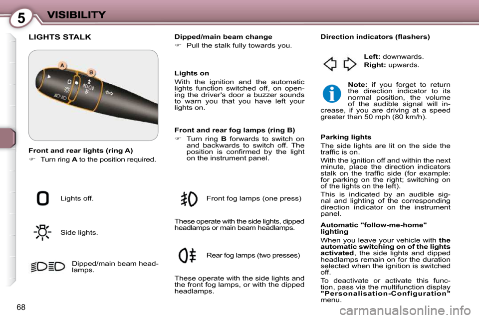 Peugeot 607 Dag 2009  Owners Manual 5
68
 LIGHTS STALK  
 Lights off.  
 Side lights.  Dipped/main beam head- 
lamps.     Dipped/main beam change  
   
�    Pull the stalk fully towards you.   
  Lights on 
 With  the  ignition  and 