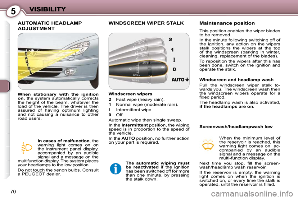 Peugeot 607 Dag 2009  Owners Manual 5
70
 AUTOMATIC HEADLAMP 
ADJUSTMENT 
  
In cases of malfunction  , the 
warning  light  comes  on  on  
the  instrument  panel  display, 
accompanied  by  an  audible 
signal  and  a  message  on  th