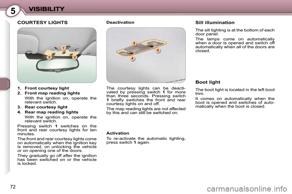 Peugeot 607 Dag 2009 Manual Online 5
72
 COURTESY LIGHTS   Deactivation  
  Activation  
 To  re-activate  the  automatic  lighting,  
press switch  1  again.   Sill illumination 
 The sill lighting is at the bottom of each  
door pane
