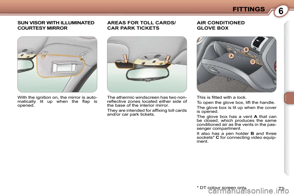 Peugeot 607 Dag 2009 Manual Online 6
73
 SUN VISOR WITH ILLUMINATED 
COURTESY MIRROR 
     AREAS FOR TOLL CARDS/
CAR PARK TICKETS 
 AIR CONDITIONED
GLOVE BOX 
  *   DT colour screen only.  
 With the ignition on, the mirror is auto- 
�