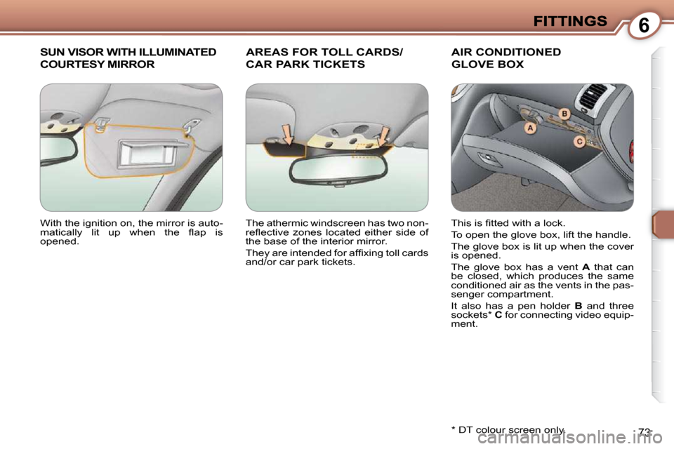 Peugeot 607 Dag 2009  Owners Manual 6
73
 SUN VISOR WITH ILLUMINATED 
COURTESY MIRROR 
     AREAS FOR TOLL CARDS/
CAR PARK TICKETS 
 AIR CONDITIONED
GLOVE BOX 
  *   DT colour screen only.  
 With the ignition on, the mirror is auto- 
�