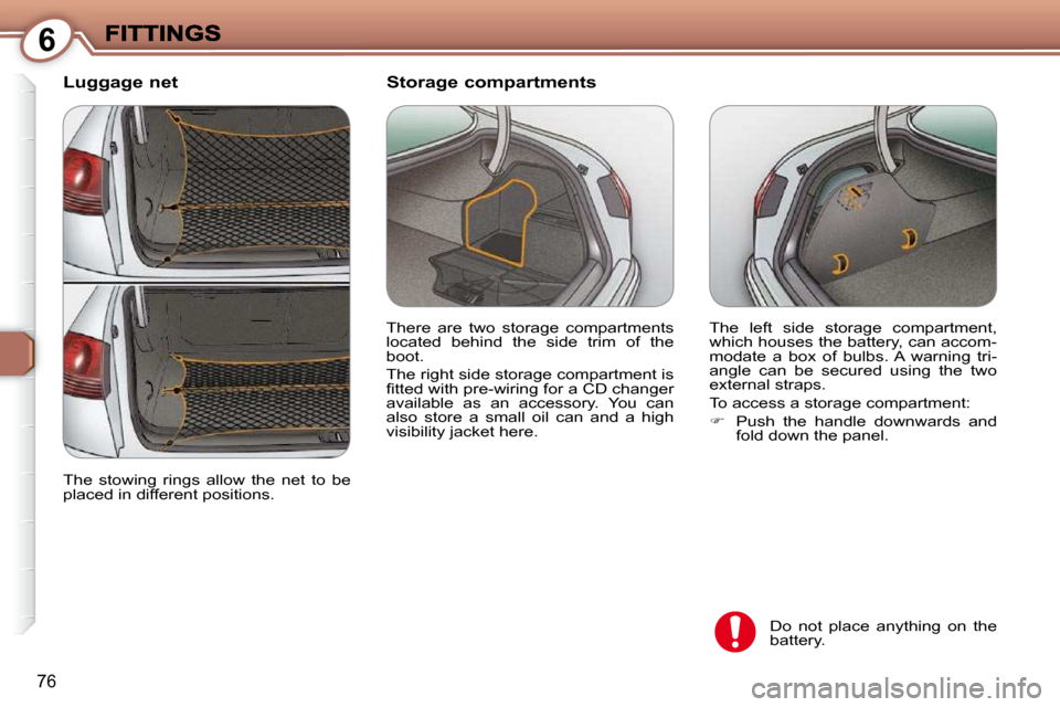 Peugeot 607 Dag 2009  Owners Manual 6
76
  Luggage net 
� �T�h�e�  �l�e�f�t�  �s�i�d�e�  �s�t�o�r�a�g�e�  �c�o�m�p�a�r�t�m�e�n�t�,�  
which houses the battery, can accom-
�m�o�d�a�t�e�  �a�  �b�o�x�  �o�f�  �b�u�l�b�s�.� �A�  �w�a�r�n�i