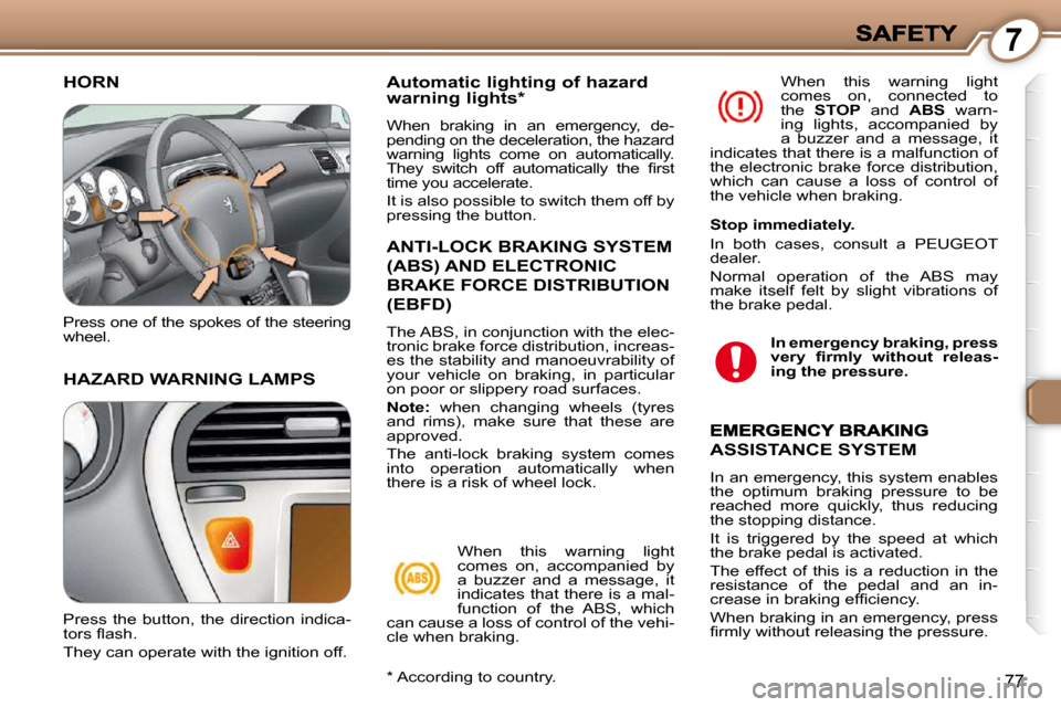 Peugeot 607 Dag 2009  Owners Manual 7
77
 HORN 
 HAZARD WARNING LAMPS 
  Automatic lighting of hazard warning lights *  
 When  braking  in  an  emergency,  de- 
pending on the deceleration, the hazard 
warning  lights  come  on  automa