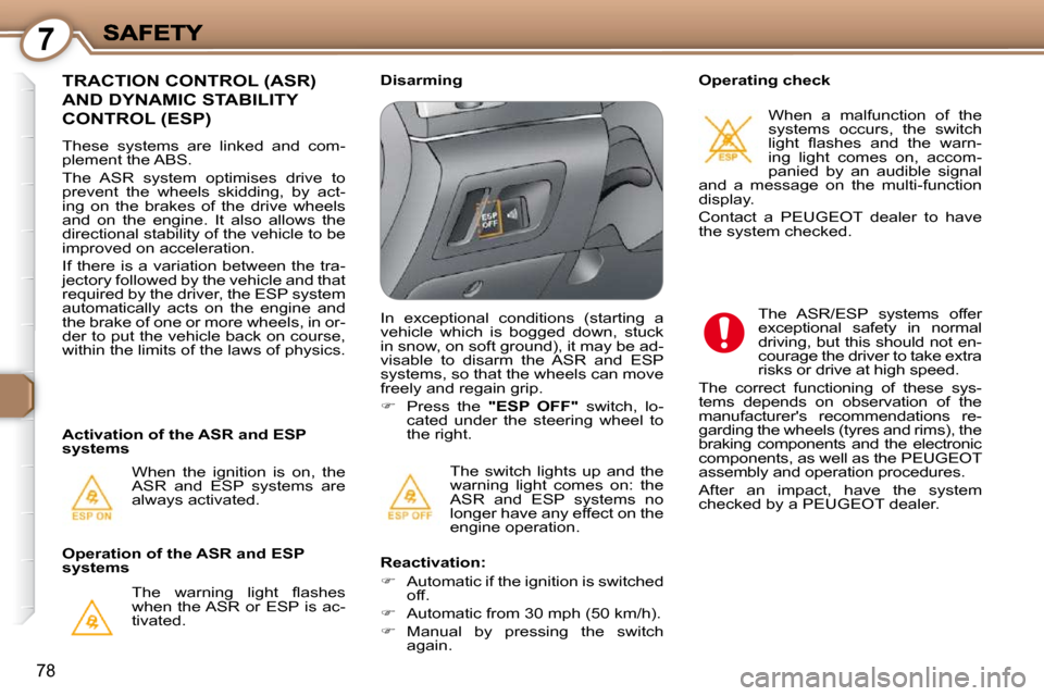 Peugeot 607 Dag 2009 Manual Online 7
78
 The  switch  lights  up  and  the  
warning  light  comes  on:  the 
ASR  and  ESP  systems  no 
longer have any effect on the 
engine operation.  
 TRACTION CONTROL (ASR) 
AND DYNAMIC STABILITY