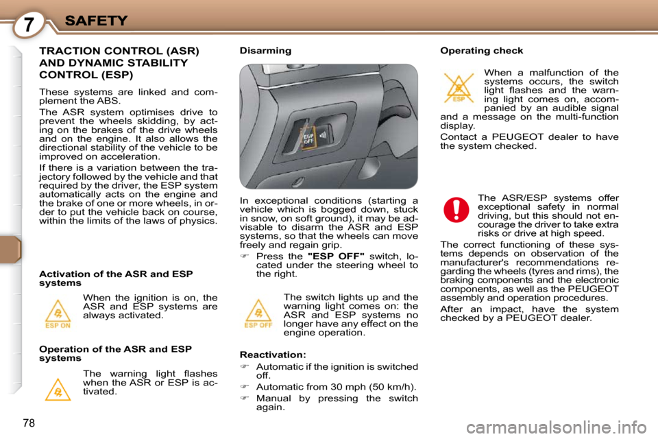 Peugeot 607 Dag 2009  Owners Manual 7
78
 The  switch  lights  up  and  the  
warning  light  comes  on:  the 
ASR  and  ESP  systems  no 
longer have any effect on the 
engine operation.  
 TRACTION CONTROL (ASR) 
AND DYNAMIC STABILITY