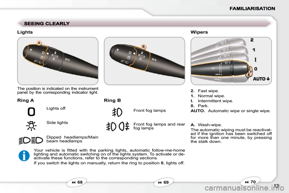 Peugeot 607 Dag 2009  Owners Manual  The position is indicated on the instrument  
panel  by  the  corresponding  indicator  light.  
  Ring A 
 Lights off  
 Side lights  
 Dipped  headlamps/Main  
beam headlamps 
  Ring B 
 Front fog 