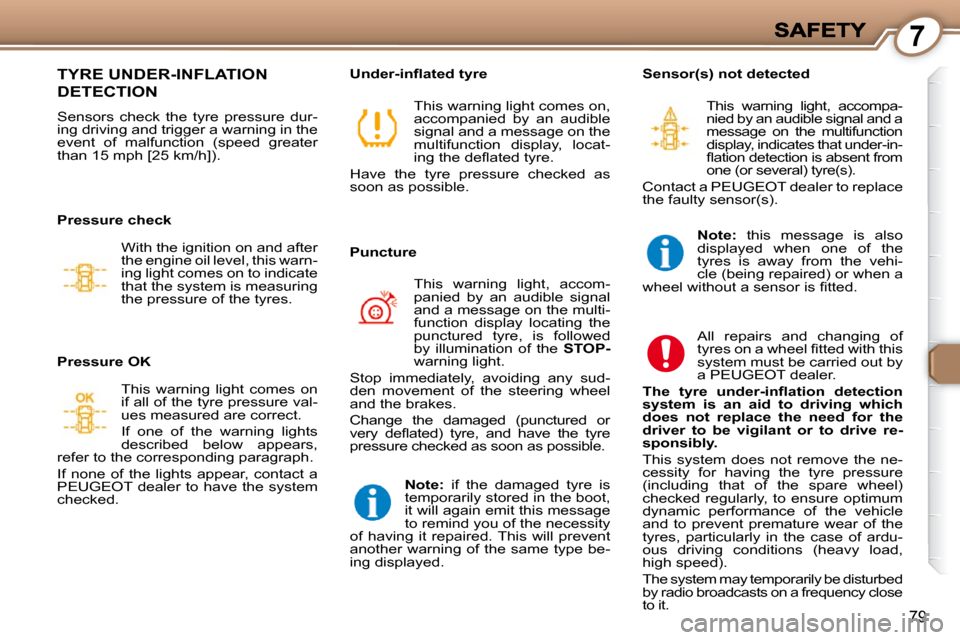 Peugeot 607 Dag 2009  Owners Manual 7
79
 TYRE UNDER-INFLATION 
DETECTION 
 Sensors  check  the  tyre  pressure  dur- 
ing driving and trigger a warning in the 
event  of  malfunction  (speed  greater 
than 15 mph [25 km/h]).    Sensor(