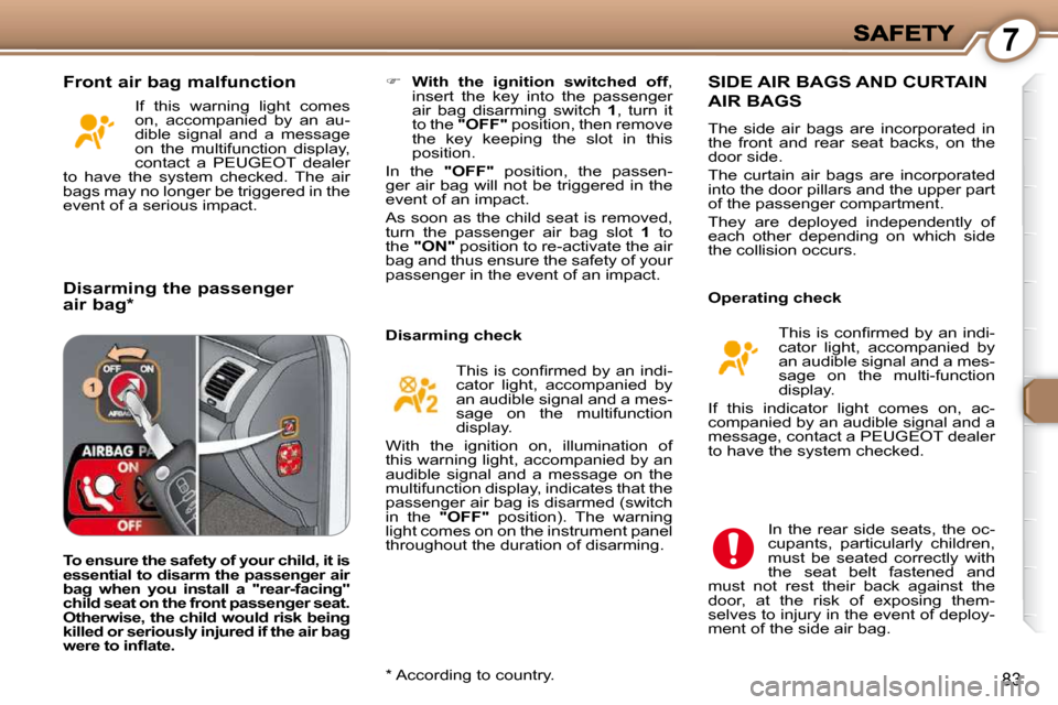 Peugeot 607 Dag 2009  Owners Manual 7
83
   
�     With  the  ignition  switched  off  , 
insert  the  key  into  the  passenger  
air  bag  disarming  switch    1 ,  turn  it 
to the   "OFF"   position, then remove 
the  key  keepin