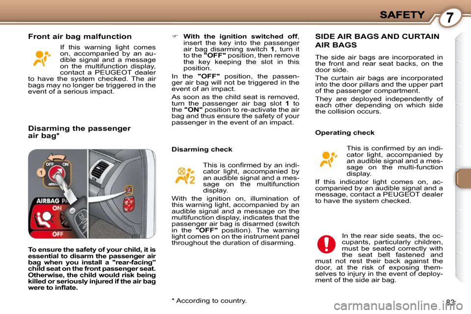 Peugeot 607 Dag 2009 Owners Manual 7
83
   
�     With  the  ignition  switched  off  , 
insert  the  key  into  the  passenger  
air  bag  disarming  switch    1 ,  turn  it 
to the   "OFF"   position, then remove 
the  key  keepin
