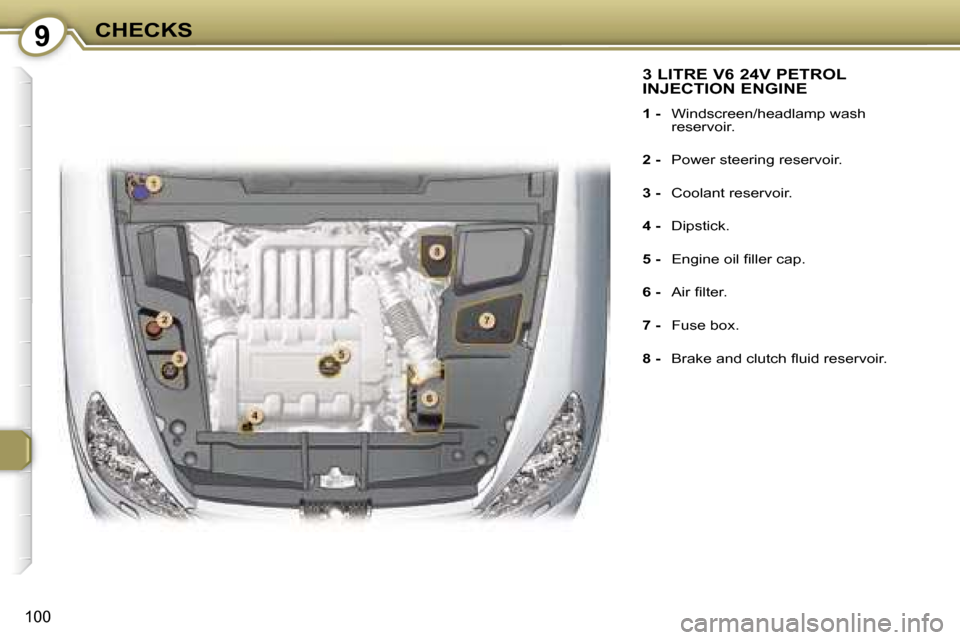 Peugeot 607 Dag 2006  Owners Manual �9�C�H�E�C�K�S
�1�0�0
�3� �L�I�T�R�E� �V�6� �2�4�V� �P�E�T�R�O�L�  
�I�N�J�E�C�T�I�O�N� �E�N�G�I�N�E
�1� �-� �W�i�n�d�s�c�r�e�e�n�/�h�e�a�d�l�a�m�p� �w�a�s�h�  
�r�e�s�e�r�v�o�i�r�.
�2� �-�  �P�o�w�e�