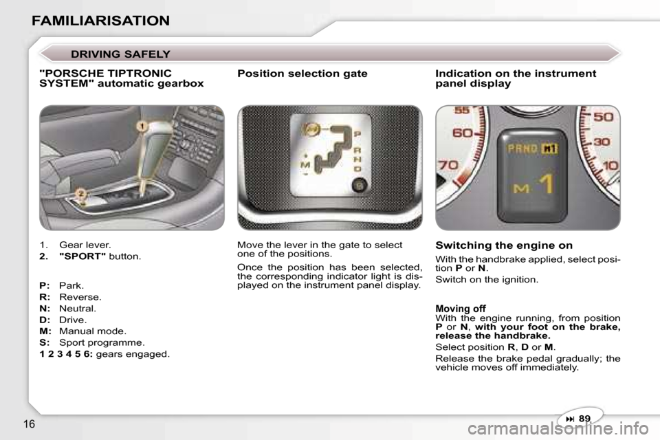 Peugeot 607 Dag 2006 User Guide �1�6
�F�A�M�I�L�I�A�R�I�S�A�T�I�O�N
�"�P�O�R�S�C�H�E� �T�I�P�T�R�O�N�I�C�  
�S�Y�S�T�E�M�"� �a�u�t�o�m�a�t�i�c� �g�e�a�r�b�o�x
�1�.�  �G�e�a�r� �l�e�v�e�r�. 
�2�.�  �"�S�P�O�R�T�" � �b�u�t�t�o�n�.
�P�