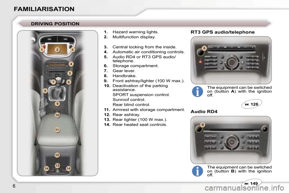 Peugeot 607 Dag 2006  Owners Manual �6
�F�A�M�I�L�I�A�R�I�S�A�T�I�O�N
�D�R�I�V�I�N�G� �P�O�S�I�T�I�O�N
�1�.�  �H�a�z�a�r�d� �w�a�r�n�i�n�g� �l�i�g�h�t�s�.
�2�. �  �M�u�l�t�i�f�u�n�c�t�i�o�n� �d�i�s�p�l�a�y�.
�3�. �  �C�e�n�t�r�a�l� �l�o